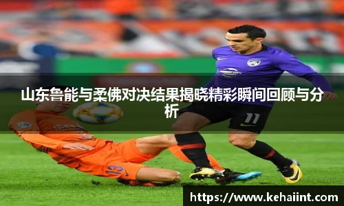 山东鲁能与柔佛对决结果揭晓精彩瞬间回顾与分析