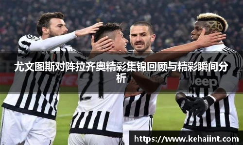 尤文图斯对阵拉齐奥精彩集锦回顾与精彩瞬间分析